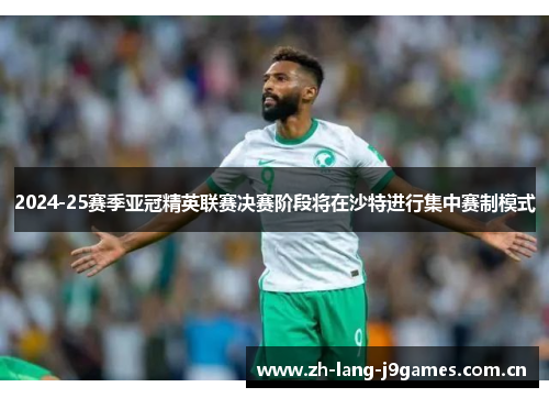 2024-25赛季亚冠精英联赛决赛阶段将在沙特进行集中赛制模式
