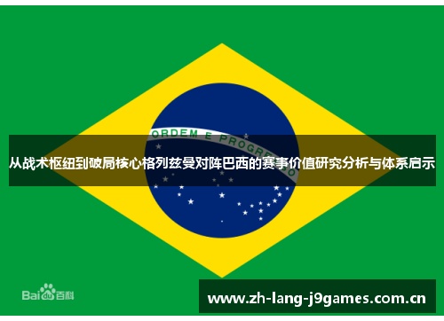从战术枢纽到破局核心格列兹曼对阵巴西的赛事价值研究分析与体系启示